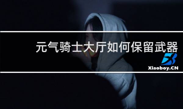 元气骑士大厅如何保留武器