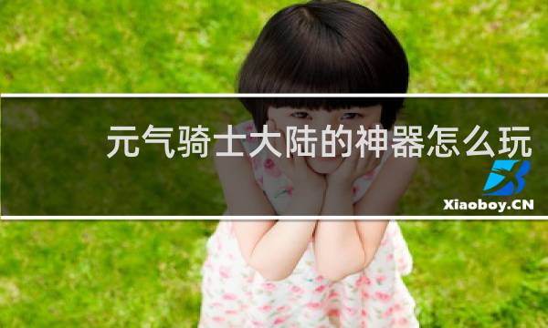 元气骑士大陆的神器怎么玩