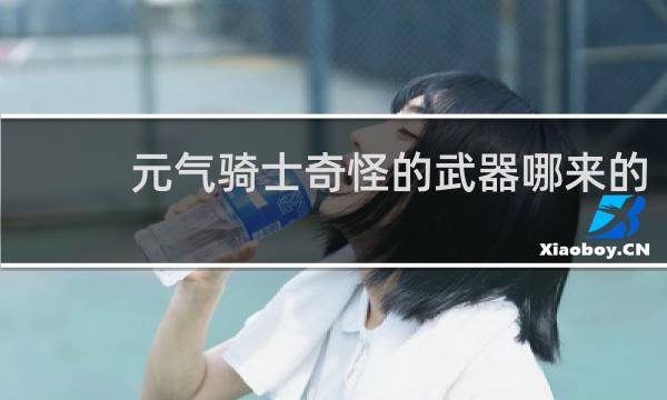 元气骑士奇怪的武器哪来的