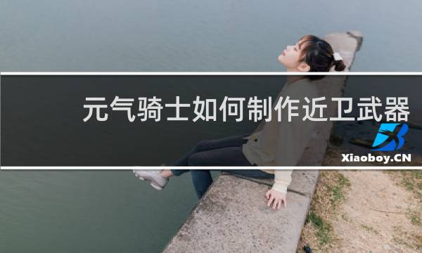 元气骑士如何制作近卫武器