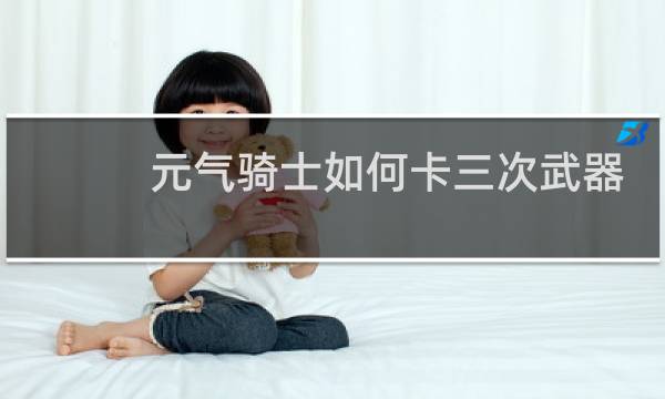 元气骑士如何卡三次武器