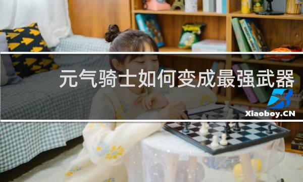 元气骑士如何变成最强武器