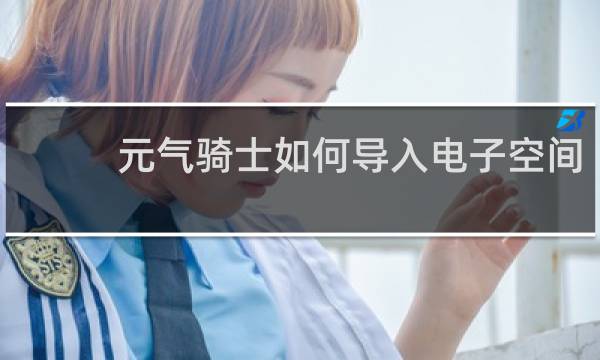 元气骑士如何导入电子空间