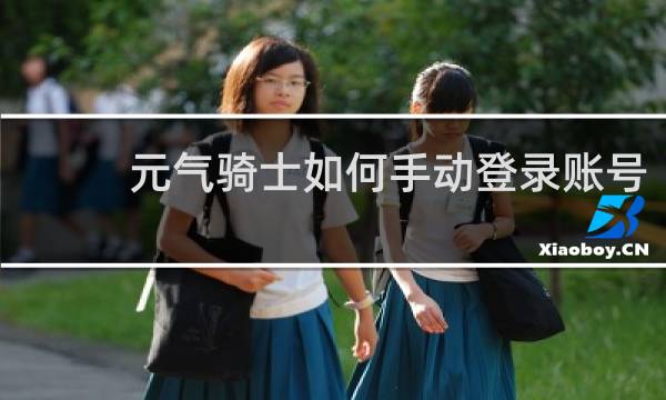 元气骑士如何手动登录账号