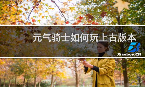 元气骑士如何玩上古版本