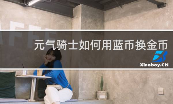 元气骑士如何用蓝币换金币