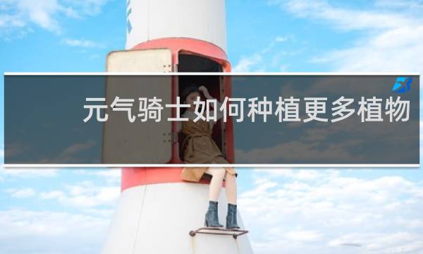 元气骑士如何种植更多植物