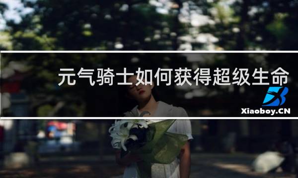 元气骑士如何获得超级生命