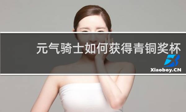 元气骑士如何获得青铜奖杯