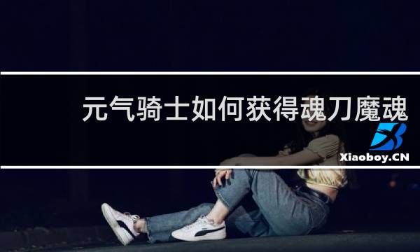 元气骑士如何获得魂刀魔魂