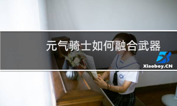 元气骑士如何融合武器