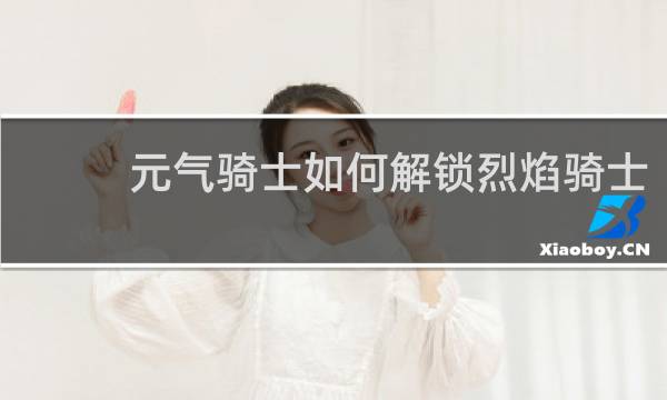 元气骑士如何解锁烈焰骑士