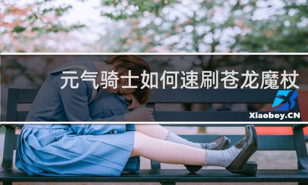 元气骑士如何速刷苍龙魔杖