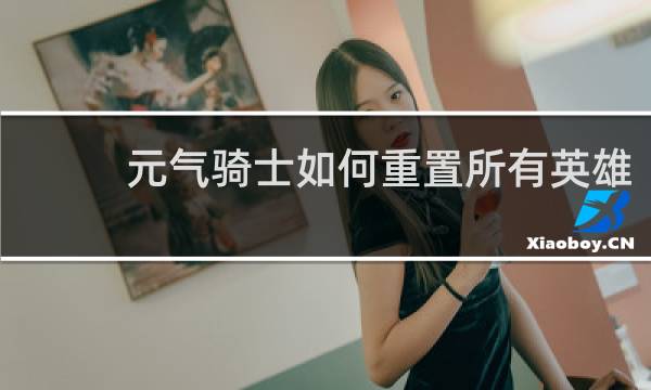 元气骑士如何重置所有英雄