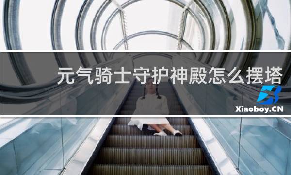 元气骑士守护神殿怎么摆塔