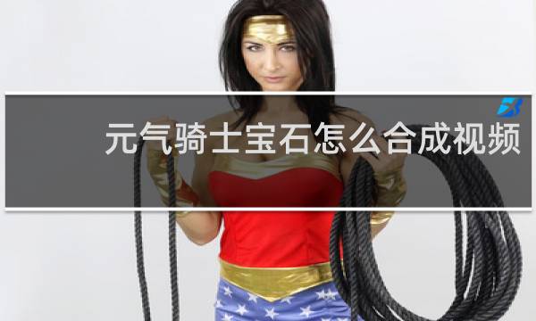 元气骑士宝石怎么合成视频