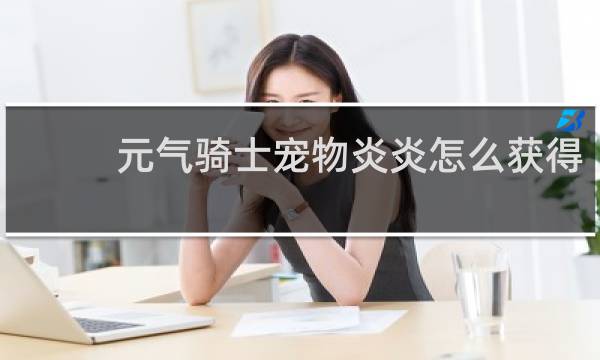 元气骑士宠物炎炎怎么获得