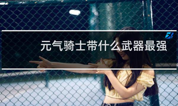 元气骑士带什么武器最强