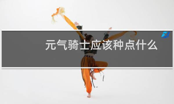 元气骑士应该种点什么