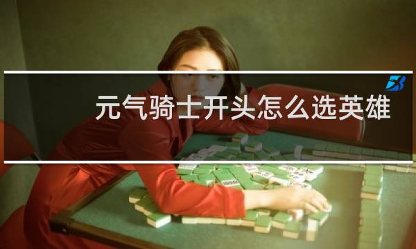 元气骑士开头怎么选英雄