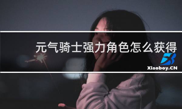 元气骑士强力角色怎么获得