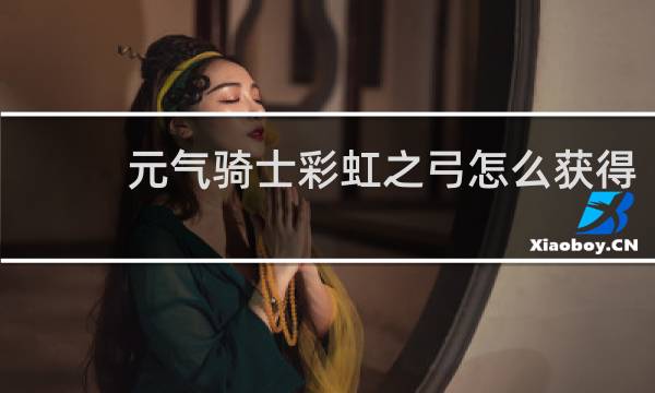 元气骑士彩虹之弓怎么获得