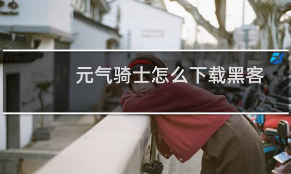 元气骑士怎么下载黑客