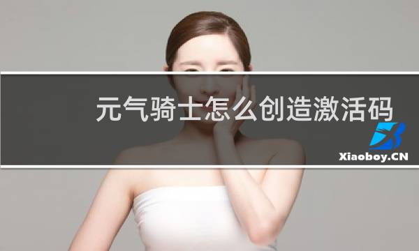 元气骑士怎么创造激活码