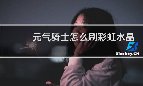 元气骑士怎么刷彩虹水晶