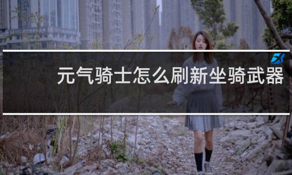 元气骑士怎么刷新坐骑武器