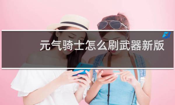 元气骑士怎么刷武器新版