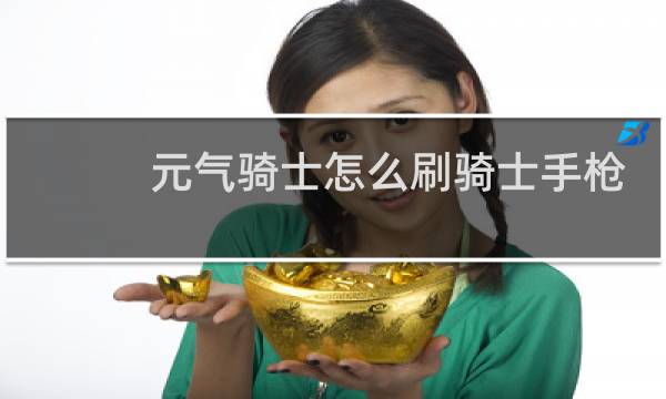 元气骑士怎么刷骑士手枪