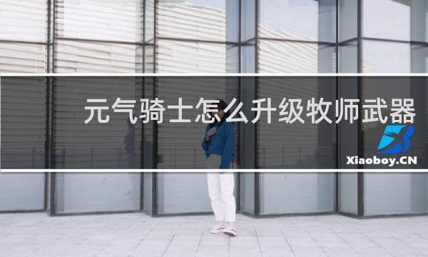 元气骑士怎么升级牧师武器