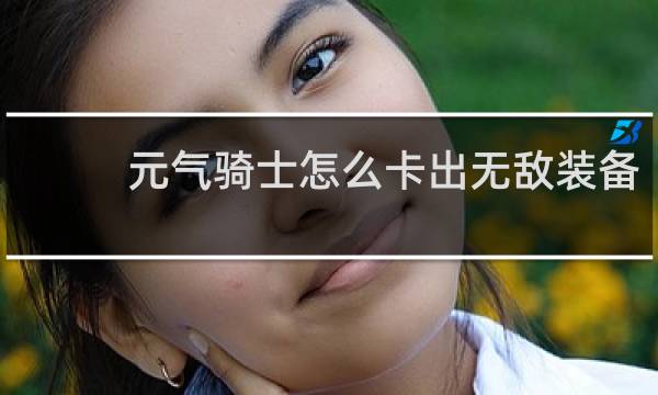 元气骑士怎么卡出无敌装备