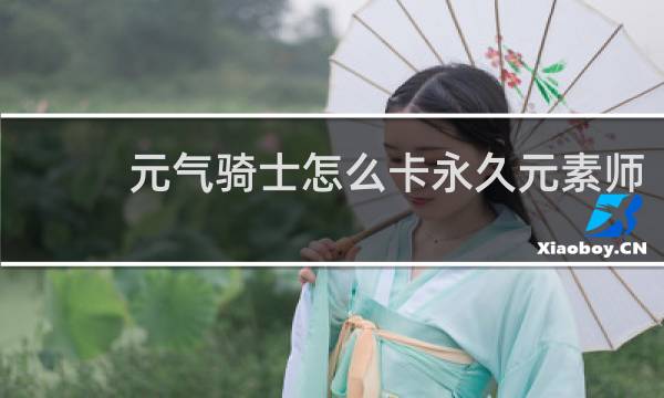 元气骑士怎么卡永久元素师