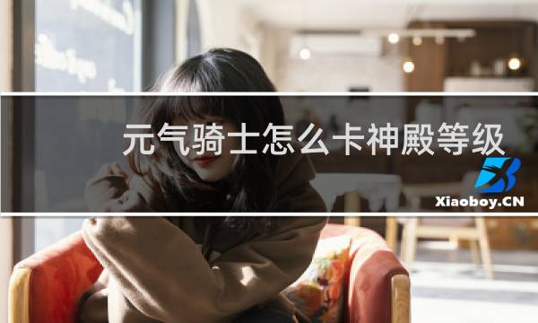 元气骑士怎么卡神殿等级