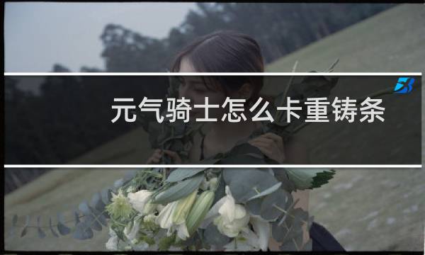 元气骑士怎么卡重铸条