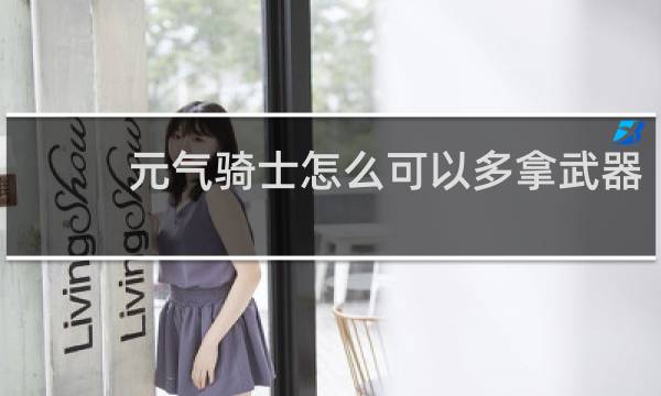 元气骑士怎么可以多拿武器