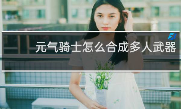 元气骑士怎么合成多人武器