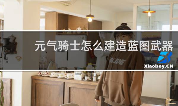 元气骑士怎么建造蓝图武器