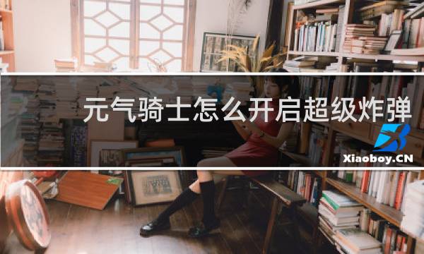元气骑士怎么开启超级炸弹