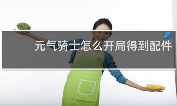 元气骑士怎么开局得到配件