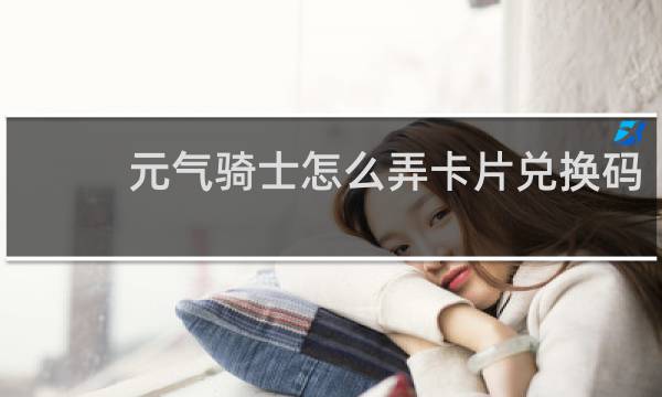 元气骑士怎么弄卡片兑换码