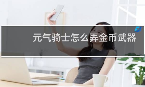元气骑士怎么弄金币武器