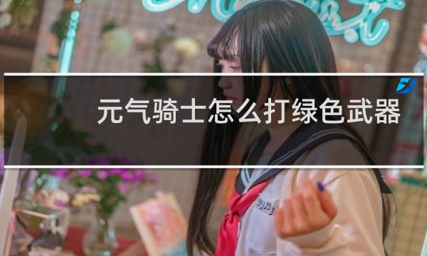 元气骑士怎么打绿色武器