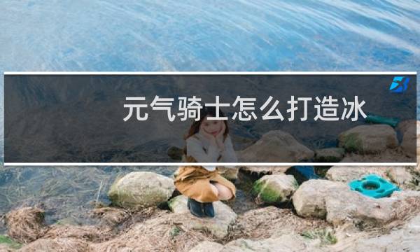 元气骑士怎么打造冰