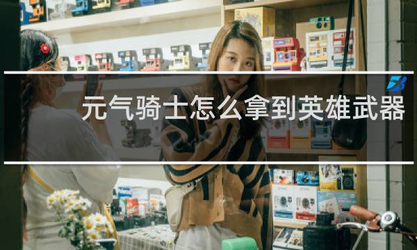 元气骑士怎么拿到英雄武器