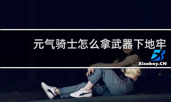 元气骑士怎么拿武器下地牢