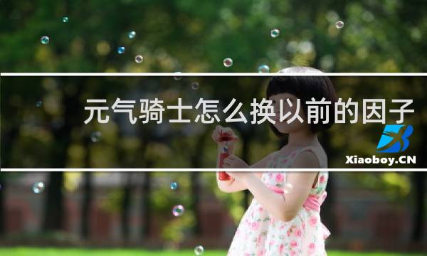 元气骑士怎么换以前的因子