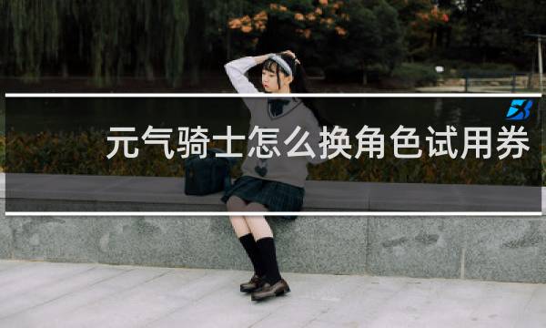 元气骑士怎么换角色试用券